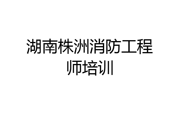 湖南株洲消防工程师培训