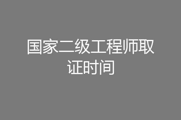 国家二级工程师取证时间