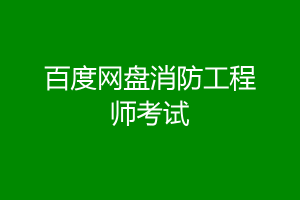 百度网盘消防工程师考试