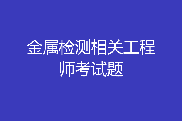 金属检测相关工程师考试题