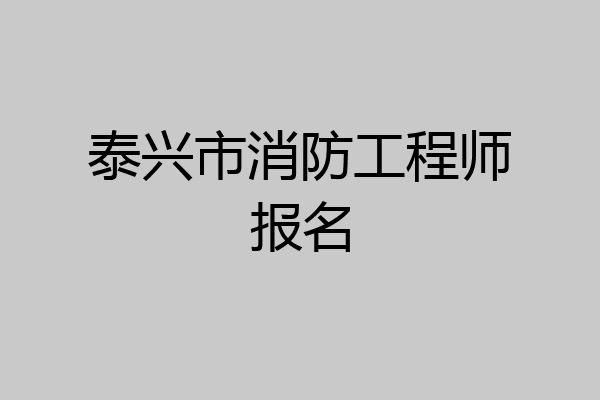 泰兴市消防工程师报名