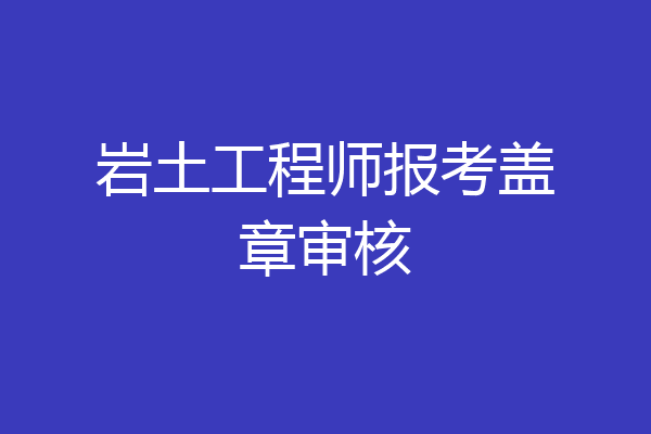 岩土工程师报考盖章审核