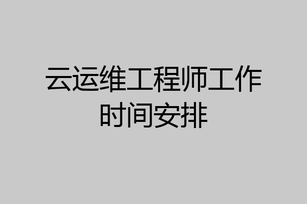 云运维工程师工作时间安排