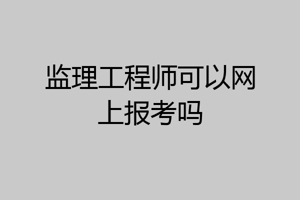 监理工程师可以网上报考吗