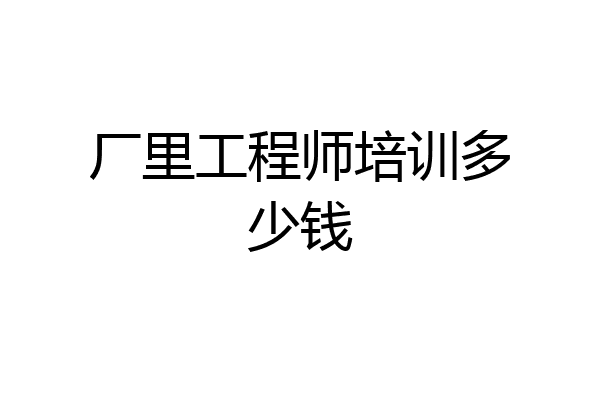 厂里工程师培训多少钱