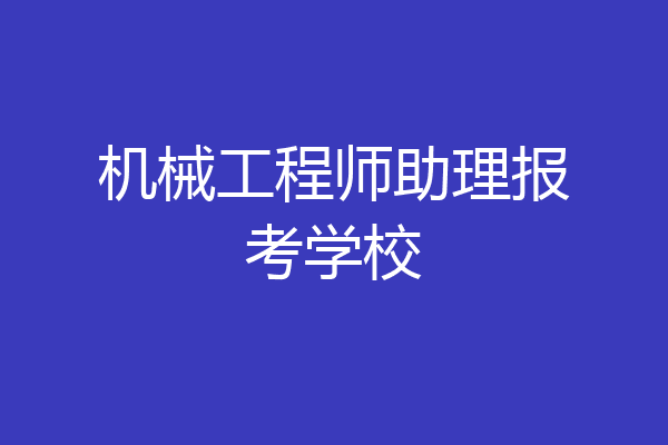 机械工程师助理报考学校