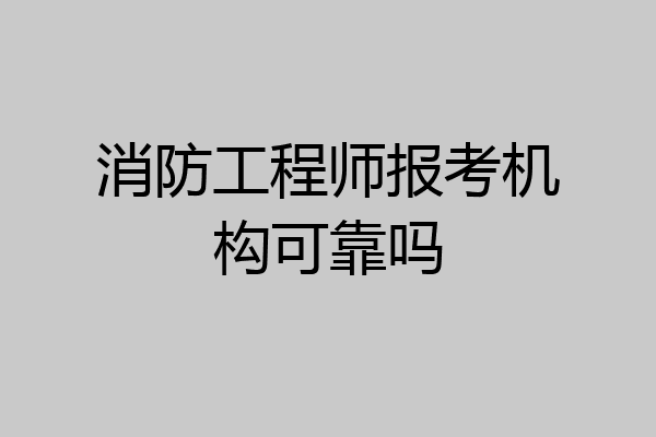 消防工程师报考机构可靠吗