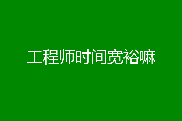 工程师时间宽裕嘛
