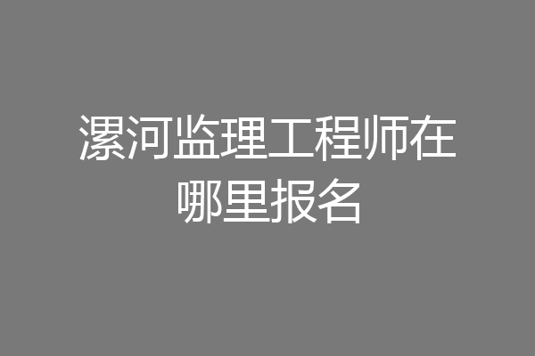 漯河监理工程师在哪里报名
