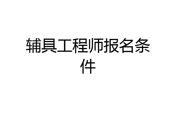 辅具工程师报名条件