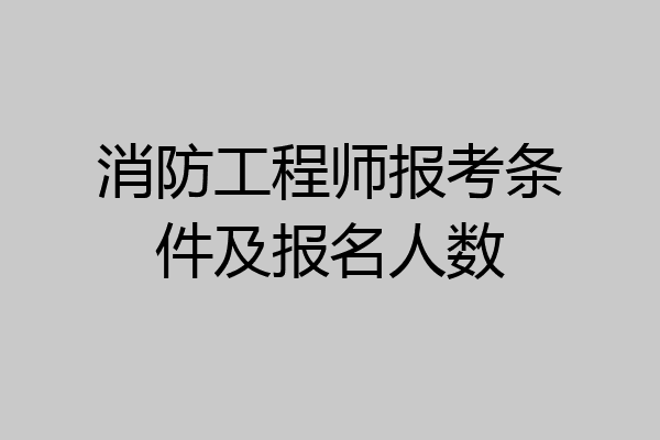 消防工程师报考条件及报名人数