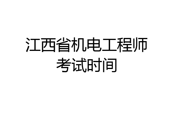 江西省机电工程师考试时间