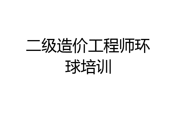 二级造价工程师环球培训