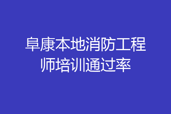 阜康本地消防工程师培训通过率