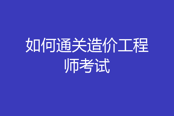 如何通关造价工程师考试