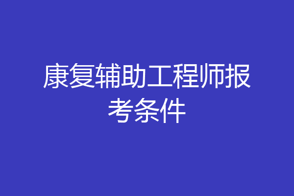 康复辅助工程师报考条件