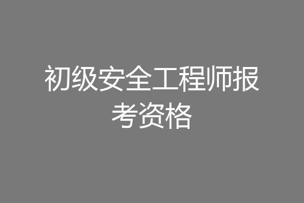 初级安全工程师报考资格