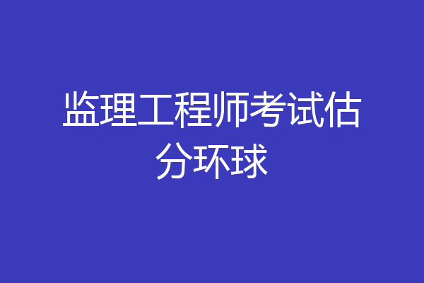 监理工程师考试估分环球