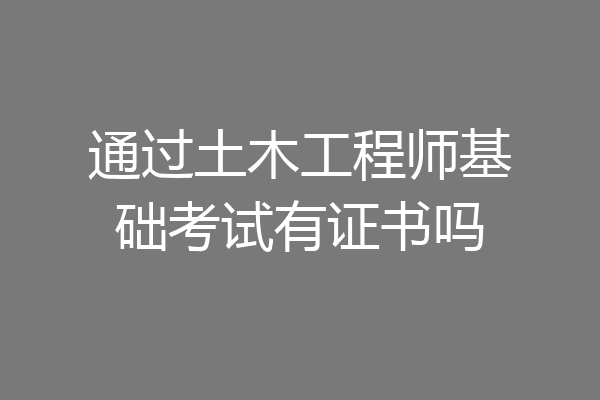 通过土木工程师基础考试有证书吗