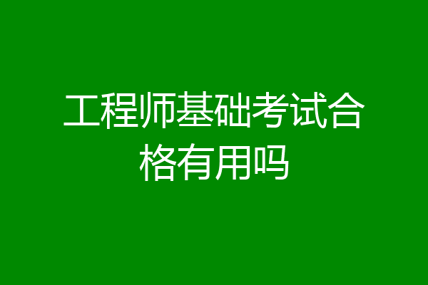 工程师基础考试合格有用吗