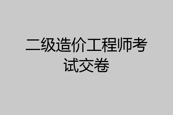 二级造价工程师考试交卷