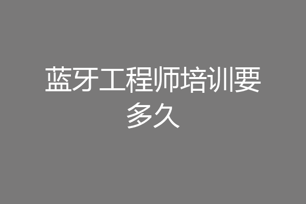 蓝牙工程师培训要多久