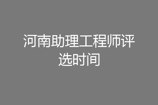 河南助理工程师评选时间