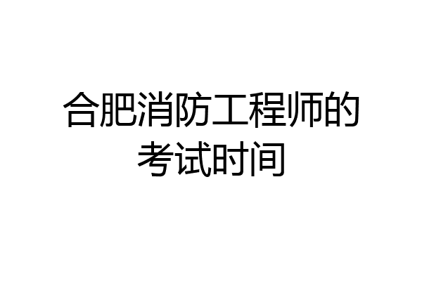 合肥消防工程师的考试时间