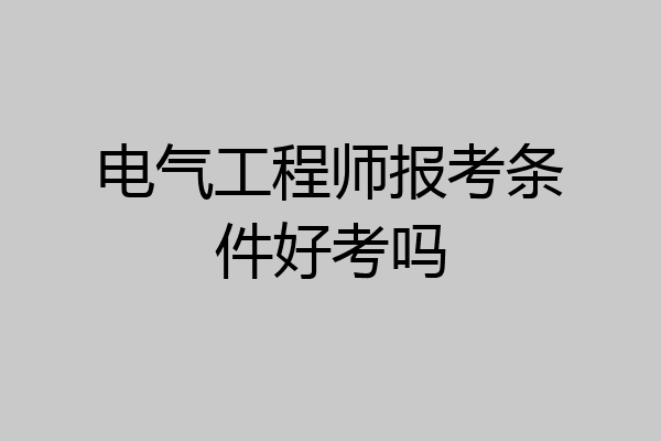 电气工程师报考条件好考吗
