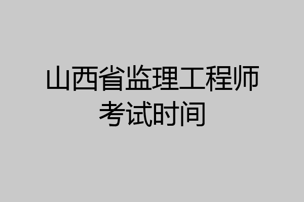 山西省监理工程师考试时间