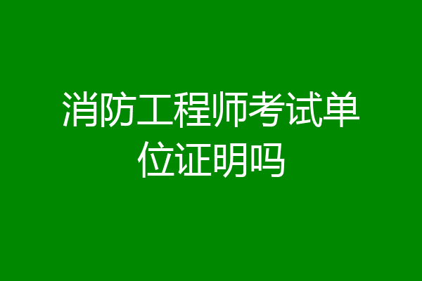 消防工程师考试单位证明吗
