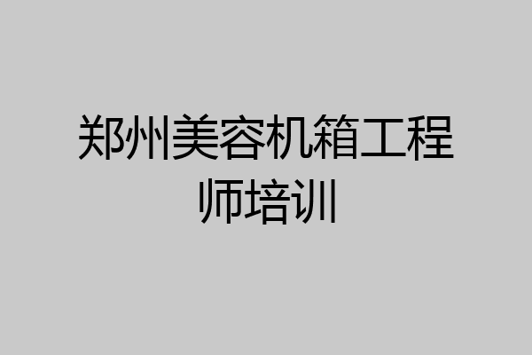 郑州美容机箱工程师培训