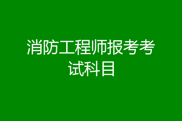 消防工程师报考考试科目