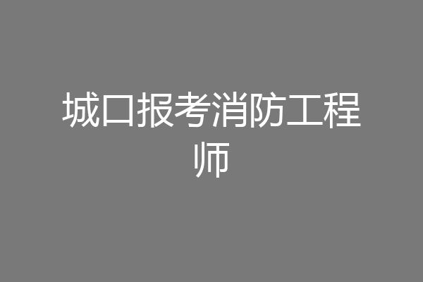 城口报考消防工程师