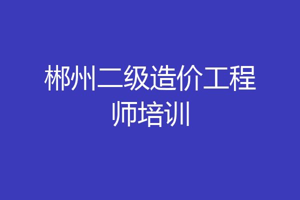 郴州二级造价工程师培训