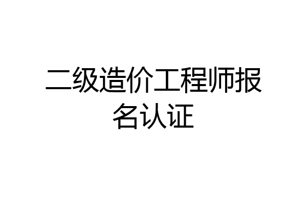 二级造价工程师报名认证