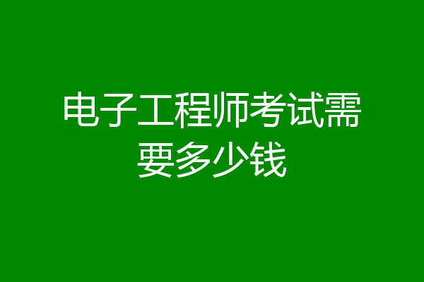 电子工程师考试需要多少钱
