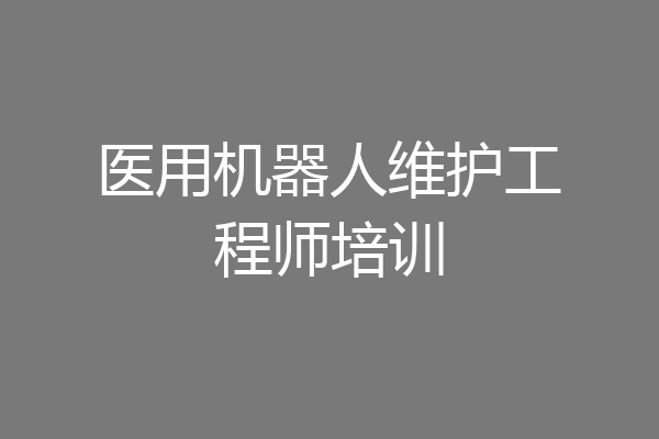 医用机器人维护工程师培训