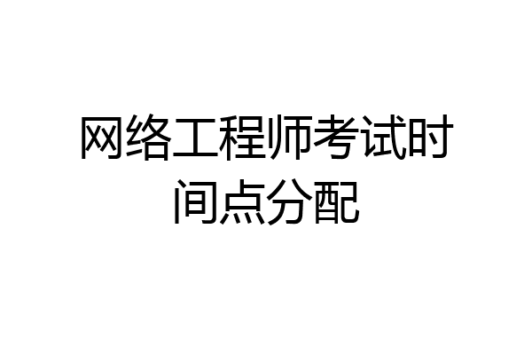 网络工程师考试时间点分配