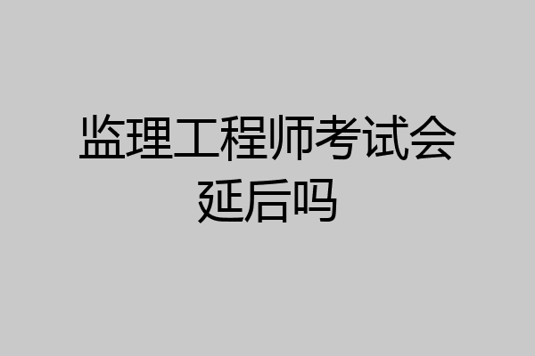 监理工程师考试会延后吗