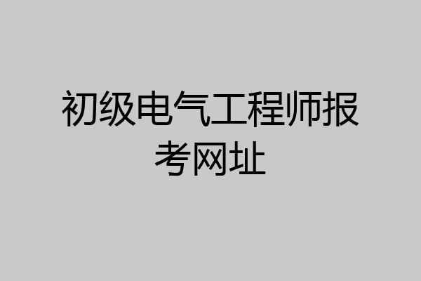 初级电气工程师报考网址
