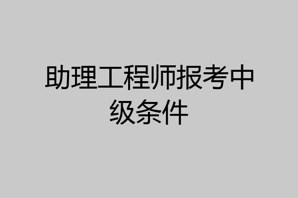 助理工程师报考中级条件