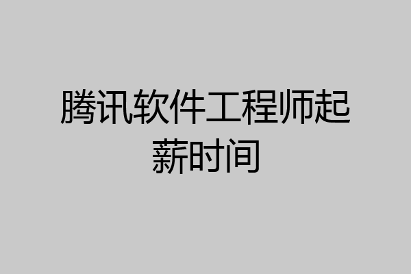 腾讯软件工程师起薪时间