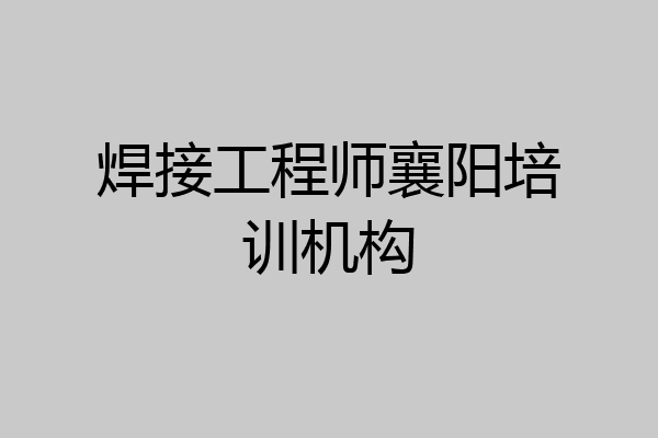 焊接工程师襄阳培训机构