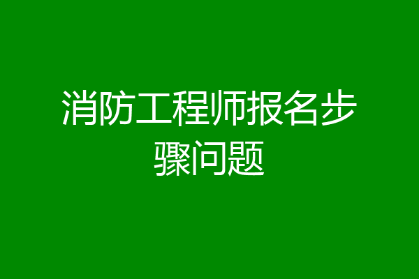 消防工程师报名步骤问题