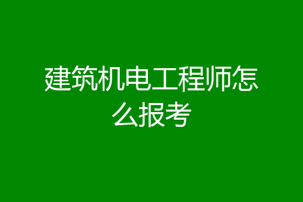 建筑机电工程师怎么报考