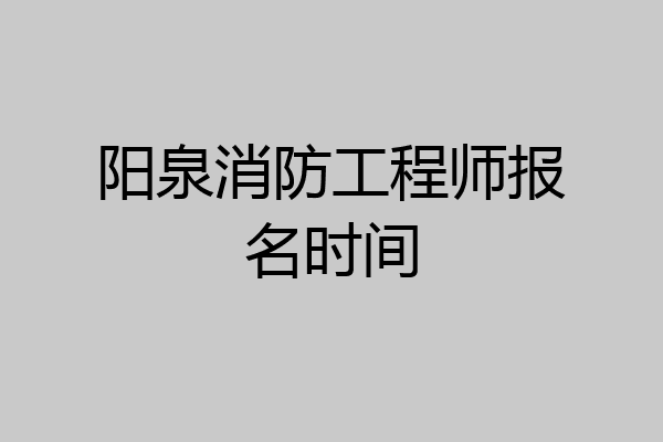 阳泉消防工程师报名时间