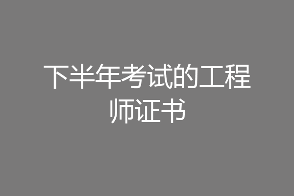 下半年考试的工程师证书