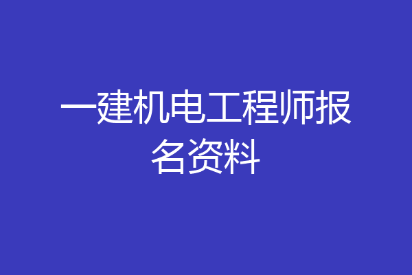 一建机电工程师报名资料