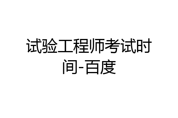 试验工程师考试时间-百度